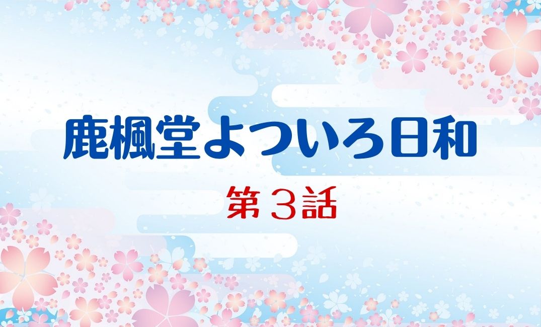 鹿楓堂よついろ日和【第3話】ろくほうどうネタバレ｜再放送と見逃し配信情報まとめ kokodora